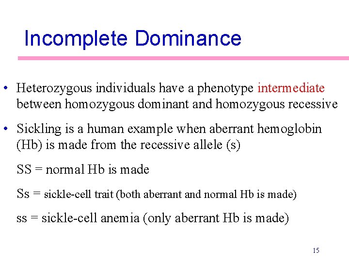 Incomplete Dominance • Heterozygous individuals have a phenotype intermediate between homozygous dominant and homozygous