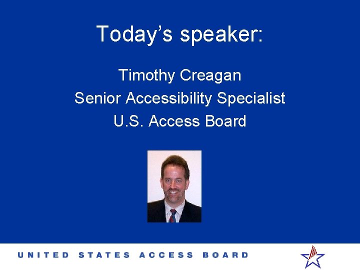 Today’s speaker: Timothy Creagan Senior Accessibility Specialist U. S. Access Board 