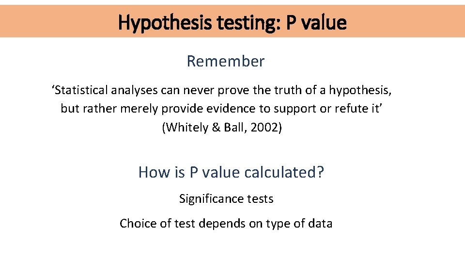 Hypothesis testing: P value Remember ‘Statistical analyses can never prove the truth of a