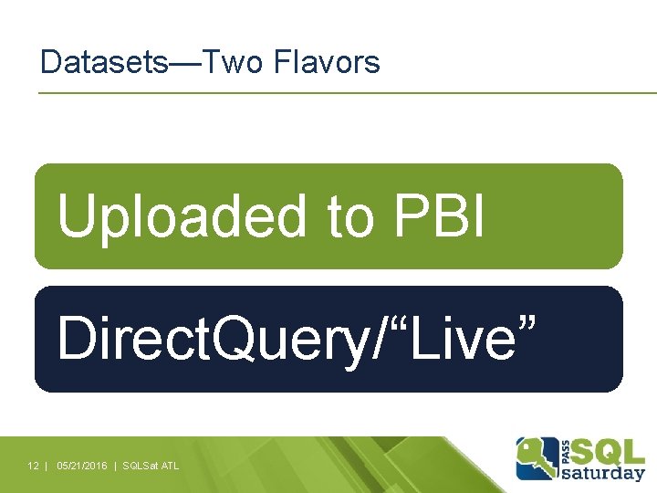 Datasets—Two Flavors Uploaded to PBI Direct. Query/“Live” 12 | 05/21/2016 | SQLSat ATL 