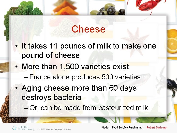 Cheese • It takes 11 pounds of milk to make one pound of cheese