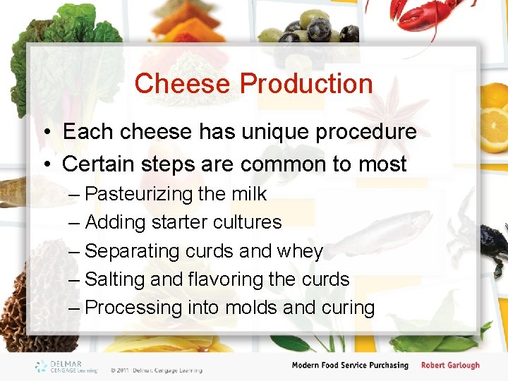 Cheese Production • Each cheese has unique procedure • Certain steps are common to