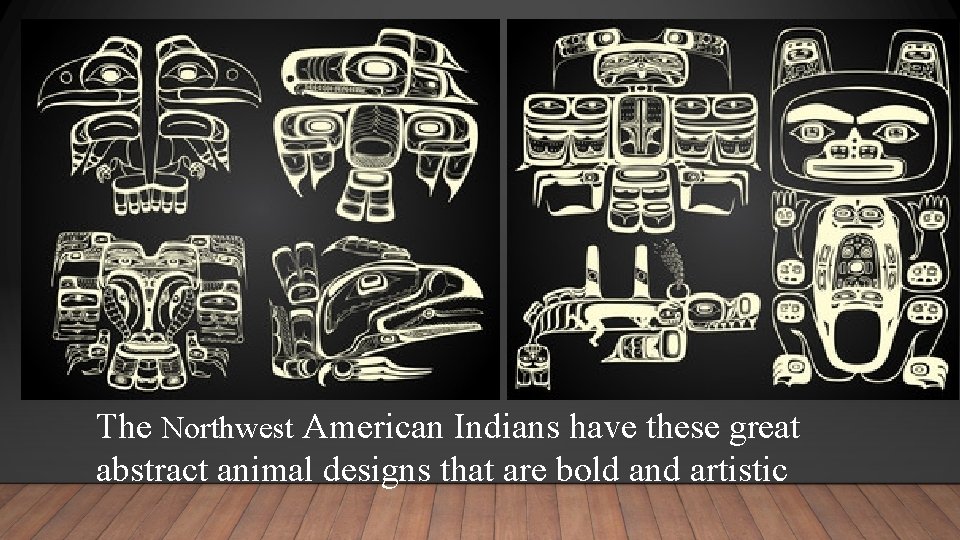 The Northwest American Indians have these great abstract animal designs that are bold and