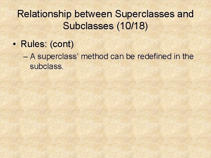 Relationship between Superclasses and Subclasses (10/18) • Rules: (cont) – A superclass’ method can