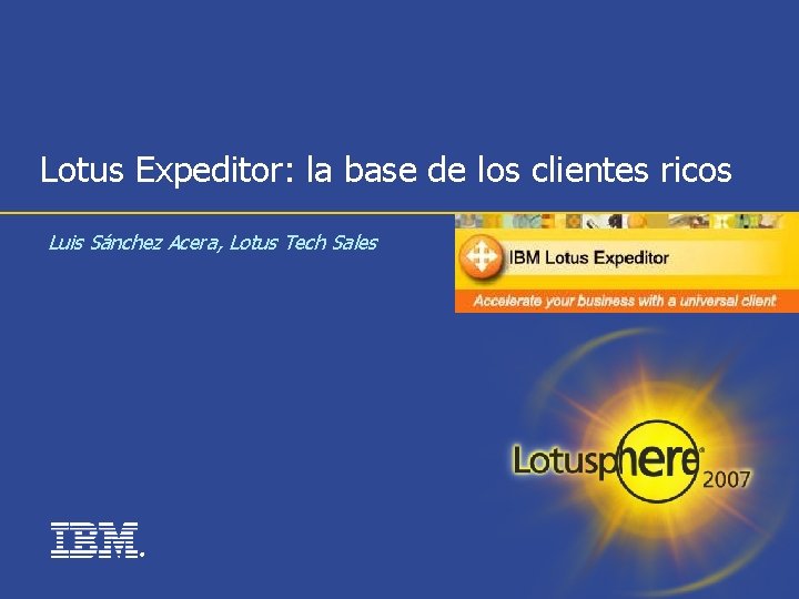 Lotus Expeditor: la base de los clientes ricos Luis Sánchez Acera, Lotus Tech Sales