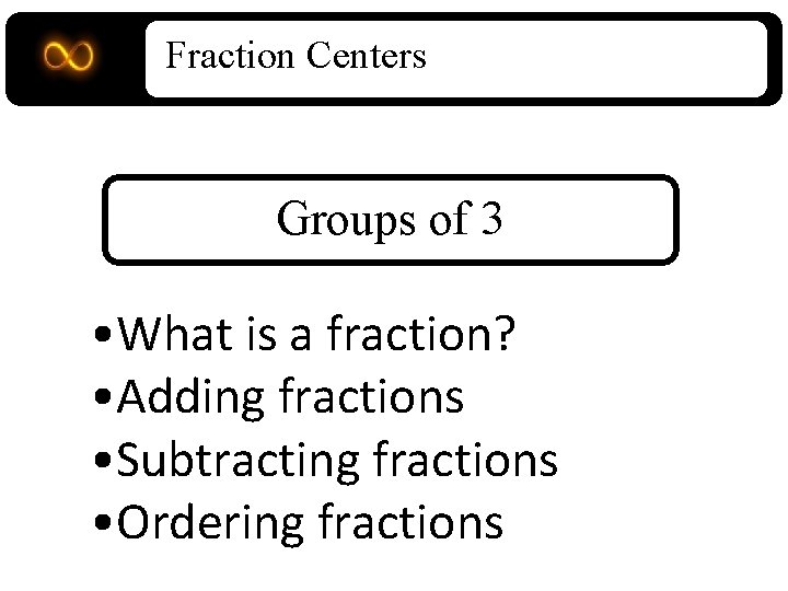 Fraction Centers Groups of 3 • What is a fraction? • Adding fractions •