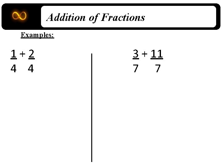Addition of Fractions Examples: 1+2 4 4 3 + 11 7 7 