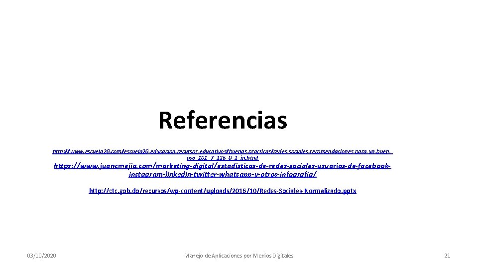 Referencias http: //www. escuela 20. com/escuela 20 -educacion-recursos-educativos/buenas-practicas/redes-sociales-recomendaciones-para-un-buenuso_101_7_126_0_1_in. html https: //www. juancmejia. com/marketing-digital/estadisticas-de-redes-sociales-usuarios-de-facebookinstagram-linkedin-twitter-whatsapp-y-otros-infografia/ http: