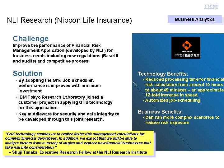 Grid Computing NLI Research (Nippon Life Insurance) Business Analytics Challenge Improve the performance of