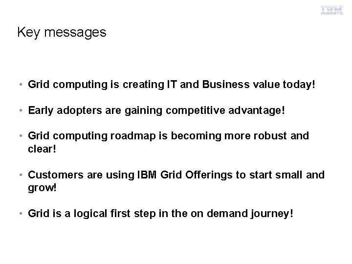 Grid Computing Key messages • Grid computing is creating IT and Business value today!