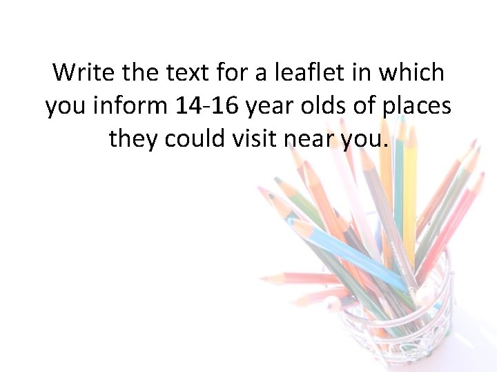 Write the text for a leaflet in which you inform 14 -16 year olds