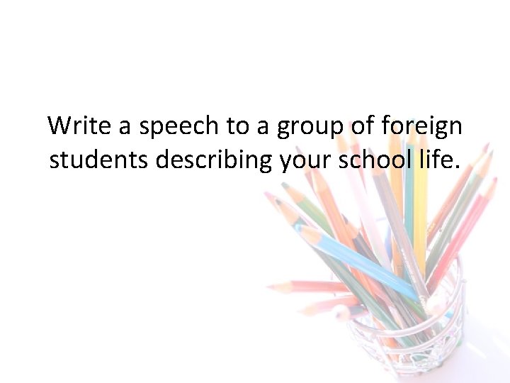 Write a speech to a group of foreign students describing your school life. 