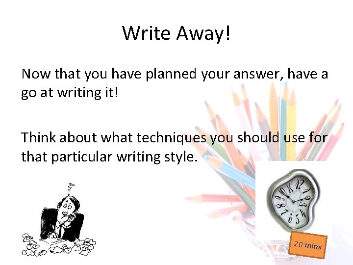 Write Away! Now that you have planned your answer, have a go at writing