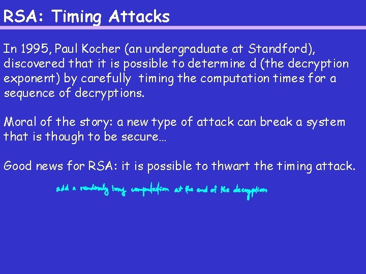 RSA: Timing Attacks In 1995, Paul Kocher (an undergraduate at Standford), discovered that it