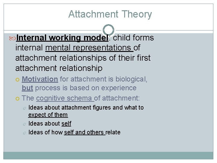 Attachment Theory Internal working model: child forms internal mental representations of attachment relationships of