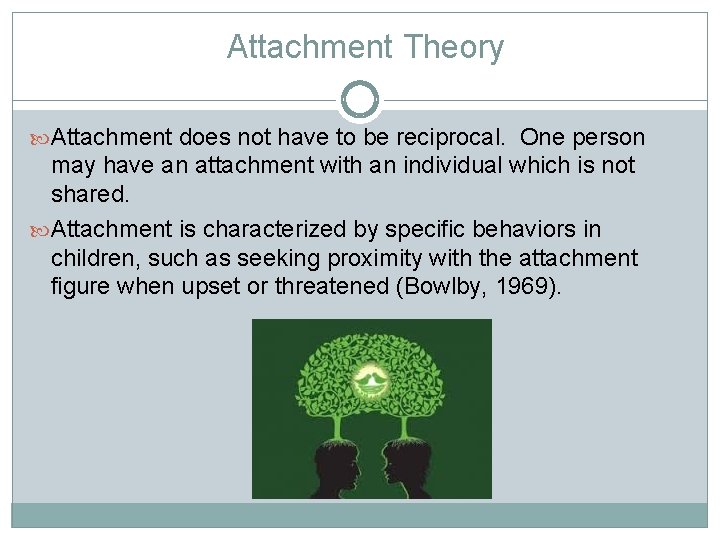 Attachment Theory Attachment does not have to be reciprocal. One person may have an