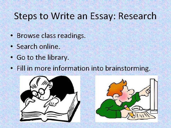 Steps to Write an Essay: Research • • Browse class readings. Search online. Go