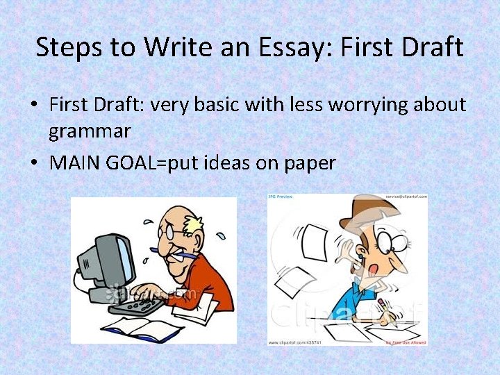 Steps to Write an Essay: First Draft • First Draft: very basic with less