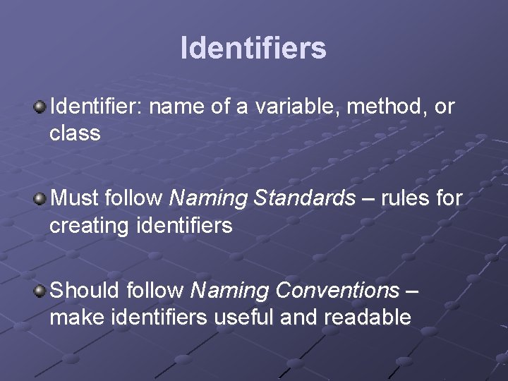 Identifiers Identifier: name of a variable, method, or class Must follow Naming Standards –