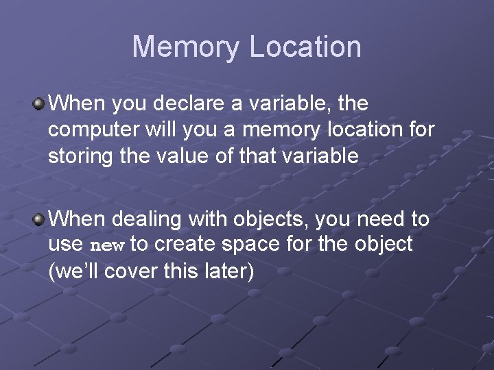 Memory Location When you declare a variable, the computer will you a memory location