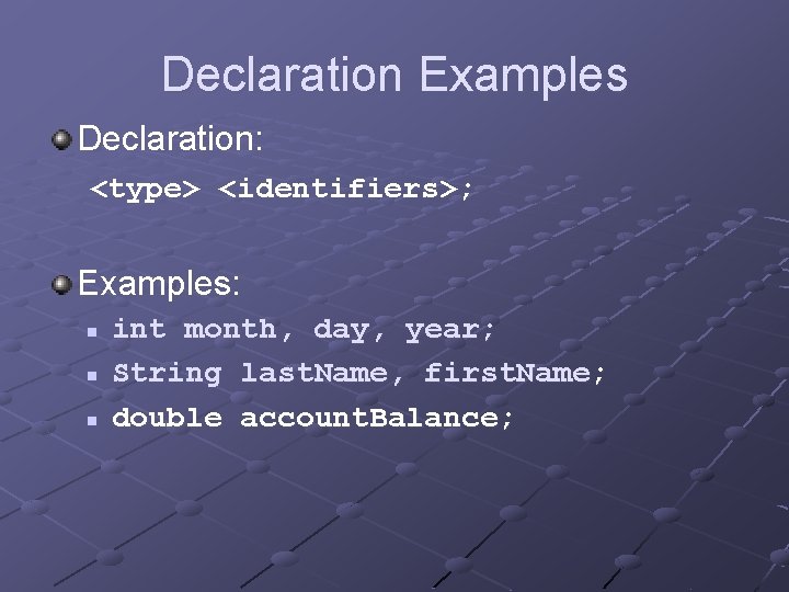 Declaration Examples Declaration: <type> <identifiers>; Examples: n n n int month, day, year; String