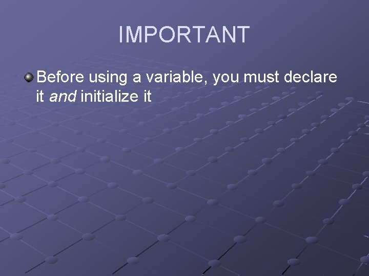 IMPORTANT Before using a variable, you must declare it and initialize it 