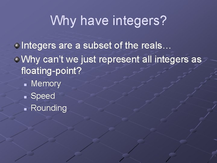 Why have integers? Integers are a subset of the reals… Why can’t we just