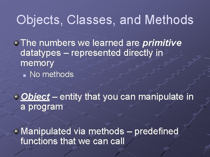 Objects, Classes, and Methods The numbers we learned are primitive datatypes – represented directly