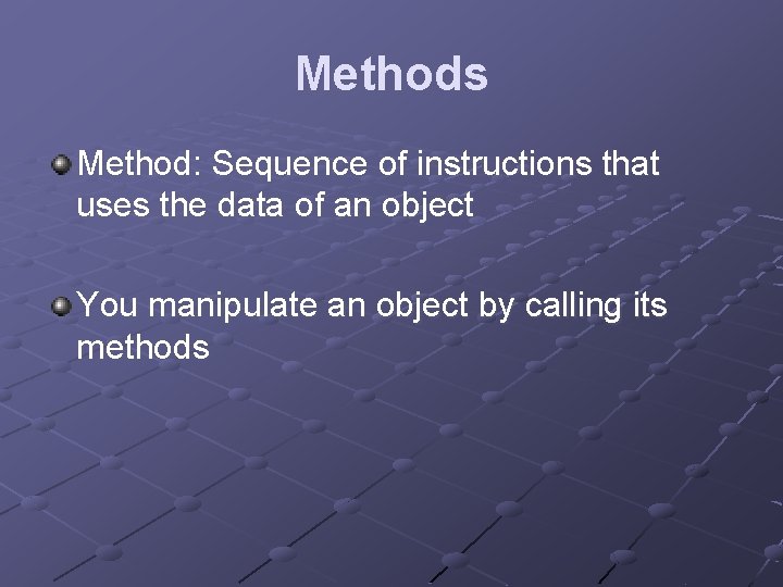 Methods Method: Sequence of instructions that uses the data of an object You manipulate