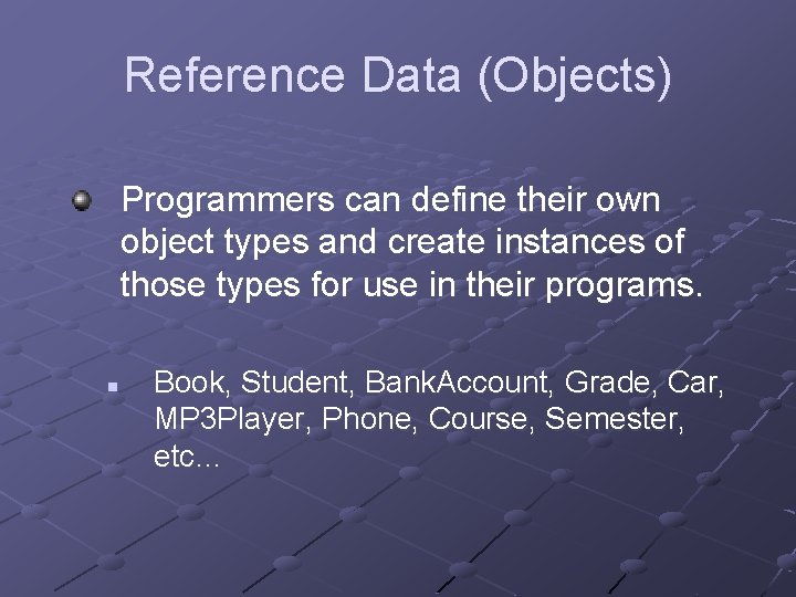 Reference Data (Objects) Programmers can define their own object types and create instances of