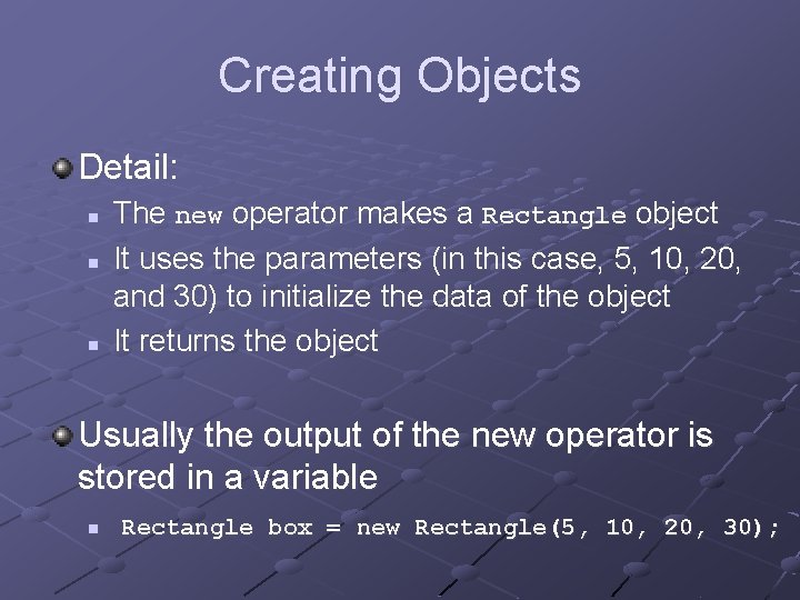 Creating Objects Detail: n n n The new operator makes a Rectangle object It