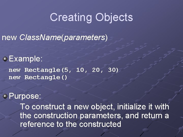 Creating Objects new Class. Name(parameters) Example: new Rectangle(5, 10, 20, 30) new Rectangle() Purpose: