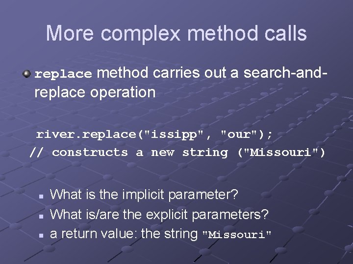 More complex method calls replace method carries out a search-and- replace operation river. replace("issipp",