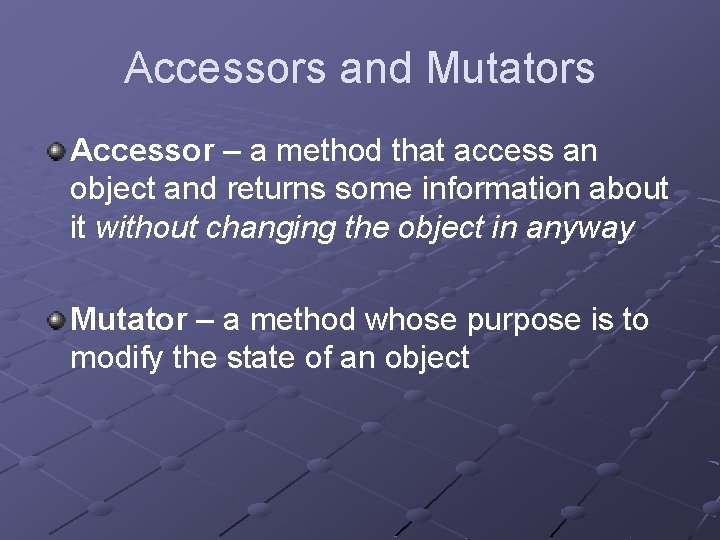 Accessors and Mutators Accessor – a method that access an object and returns some