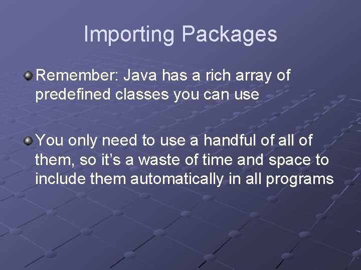 Importing Packages Remember: Java has a rich array of predefined classes you can use