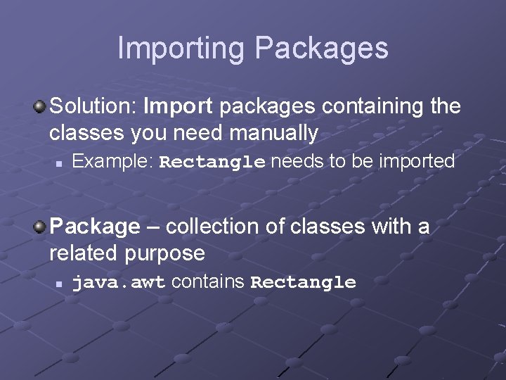 Importing Packages Solution: Import packages containing the classes you need manually n Example: Rectangle