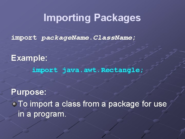 Importing Packages import package. Name. Class. Name; Example: import java. awt. Rectangle; Purpose: To