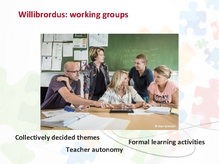 Willibrordus: working groups © Sven Scholten Collectively decided themes Teacher autonomy Formal learning activities