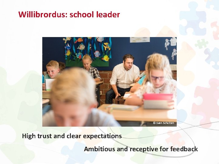 Willibrordus: school leader © Sven Scholten High trust and clear expectations Ambitious and receptive