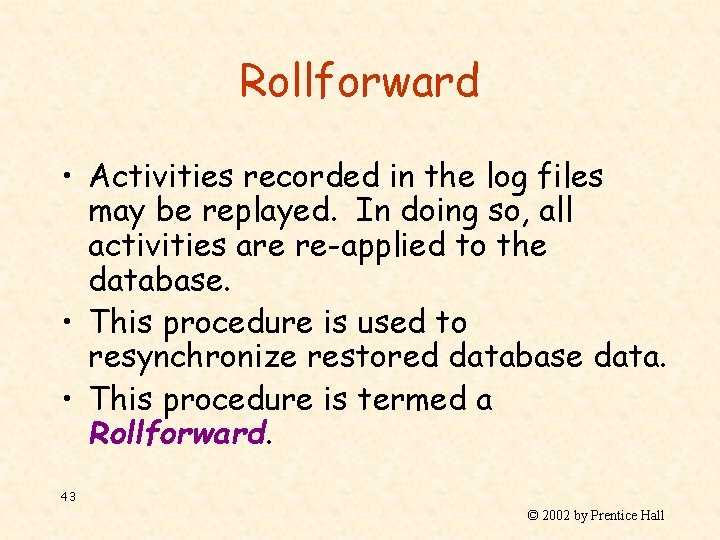 Rollforward • Activities recorded in the log files may be replayed. In doing so,