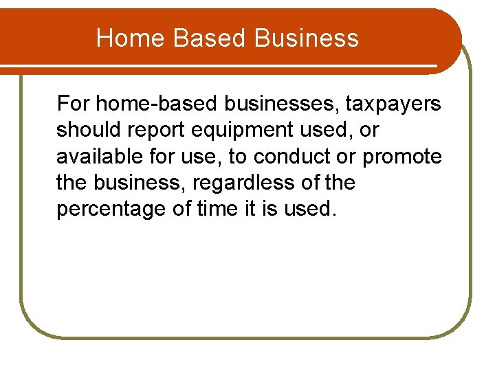 Home Based Business For home-based businesses, taxpayers should report equipment used, or available for