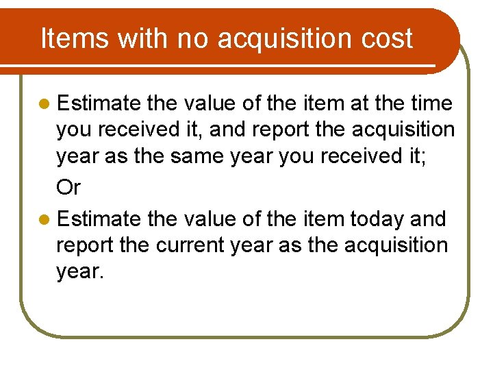 Items with no acquisition cost l Estimate the value of the item at the