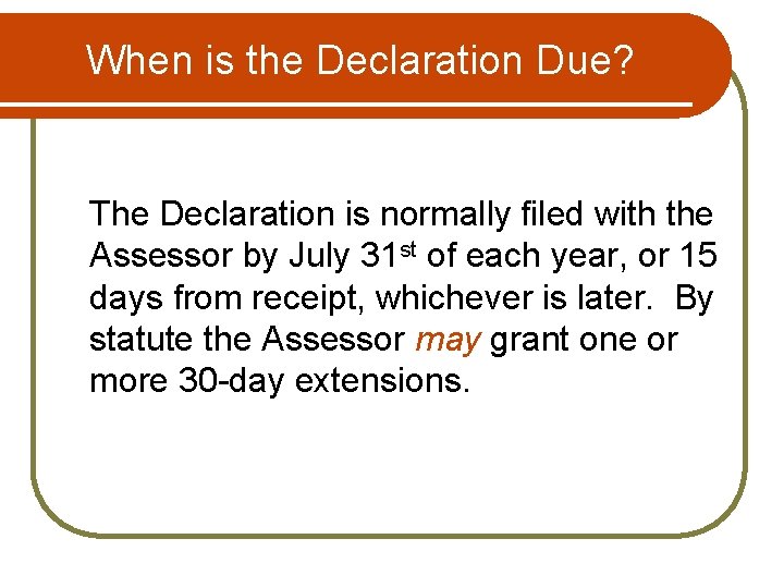 When is the Declaration Due? The Declaration is normally filed with the Assessor by