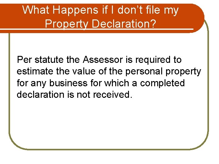 What Happens if I don’t file my Property Declaration? Per statute the Assessor is
