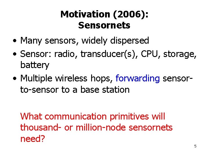 Motivation (2006): Sensornets • Many sensors, widely dispersed • Sensor: radio, transducer(s), CPU, storage,