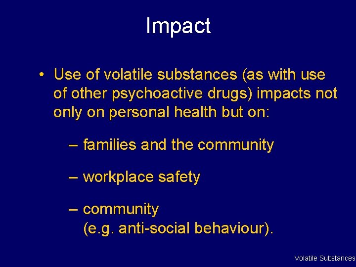 Impact • Use of volatile substances (as with use of other psychoactive drugs) impacts Impact • Use of volatile substances (as with use of other psychoactive drugs) impacts
