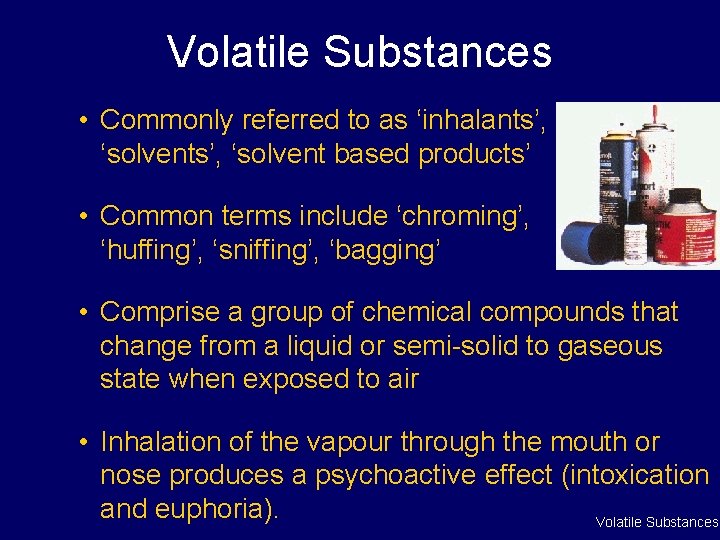 Volatile Substances • Commonly referred to as ‘inhalants’, ‘solvent based products’ • Common terms