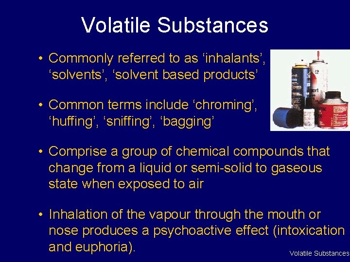 Volatile Substances • Commonly referred to as ‘inhalants’, ‘solvent based products’ • Common terms Volatile Substances • Commonly referred to as ‘inhalants’, ‘solvent based products’ • Common terms