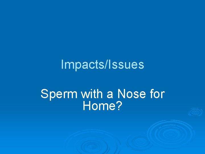 Impacts/Issues Sperm with a Nose for Home? 