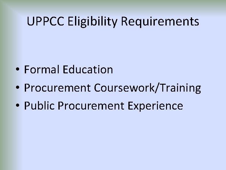 UPPCC Eligibility Requirements • Formal Education • Procurement Coursework/Training • Public Procurement Experience 